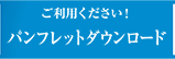 ご利用ください！ パンフレットダウンロード